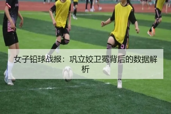 女子铅球战报：巩立姣卫冕背后的数据解析